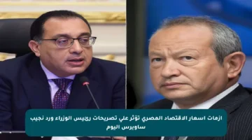 أزمات أسعار الاقتصاد المصري تؤثر على تصريحات رئيس الوزراء ورد نجيب ساويرس اليوم